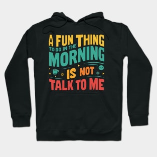 A Fun Thing To Do In The Morning Is Not Talk To Me Hoodie